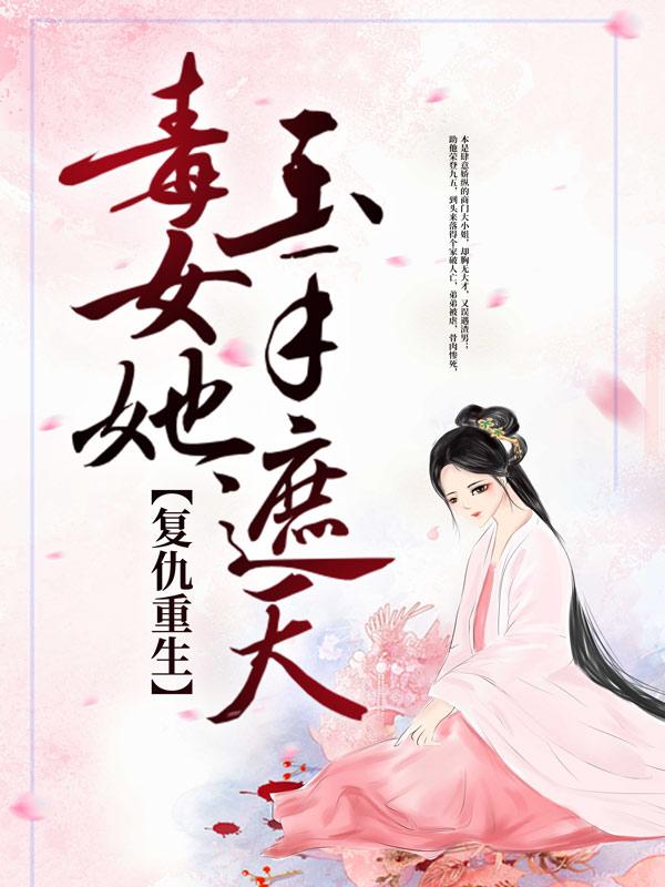 《复仇重生：毒女她玉手遮天》小说全文在线试读，《复仇重生：毒女她玉手遮天》最新章节目录