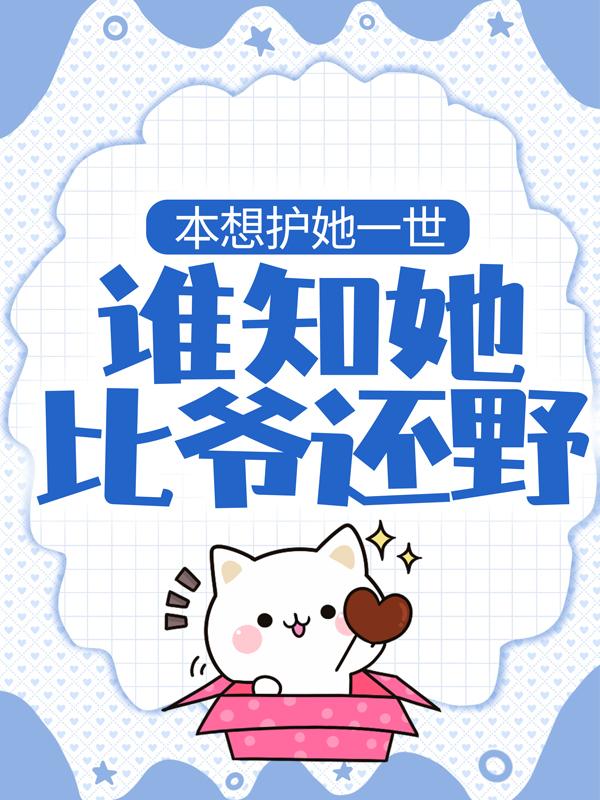 本想护她一世，谁知她比爷还野最新章节，本想护她一世，谁知她比爷还野免费阅读