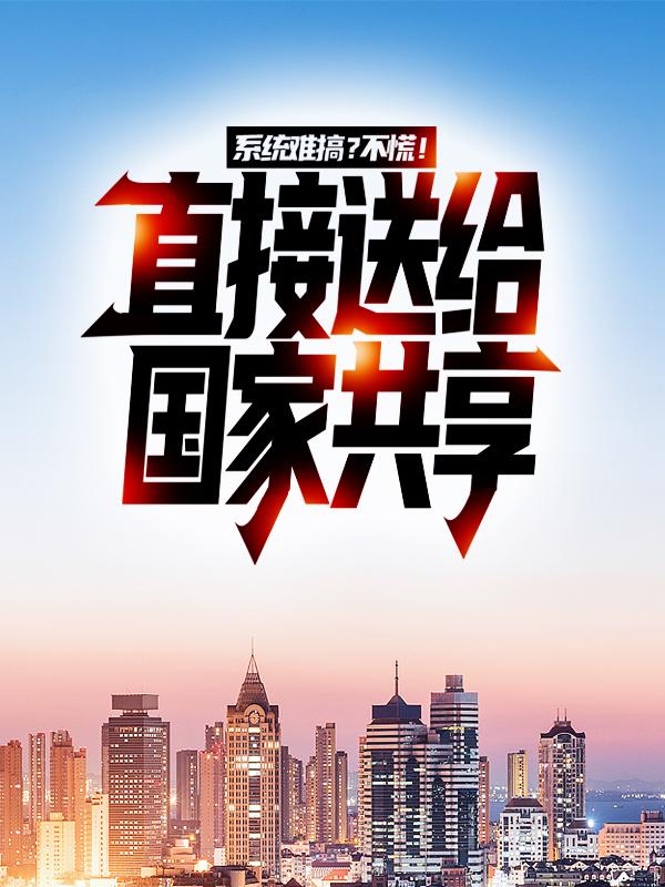 系统难搞？不慌！直接送给国家共享（夏侯陈询燕赤霞）在线免费阅读