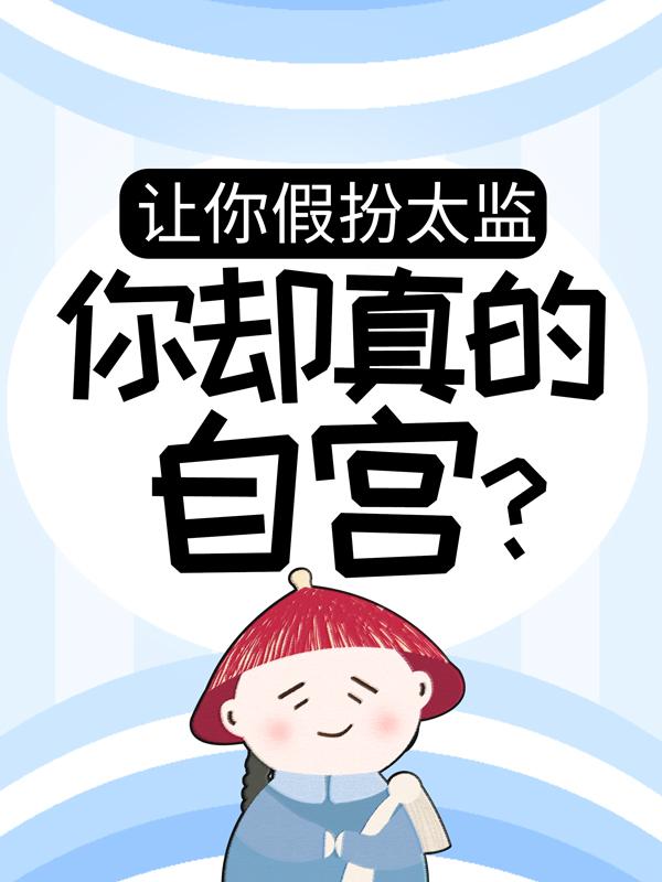 让你假扮太监，你却真的自宫？最新章节，让你假扮太监，你却真的自宫？全文在线阅读-书格格