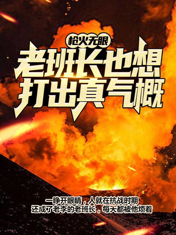 枪火无眼，老班长也想打出真气概！周卫国李二虎，枪火无眼，老班长也想打出真气概！最新章节