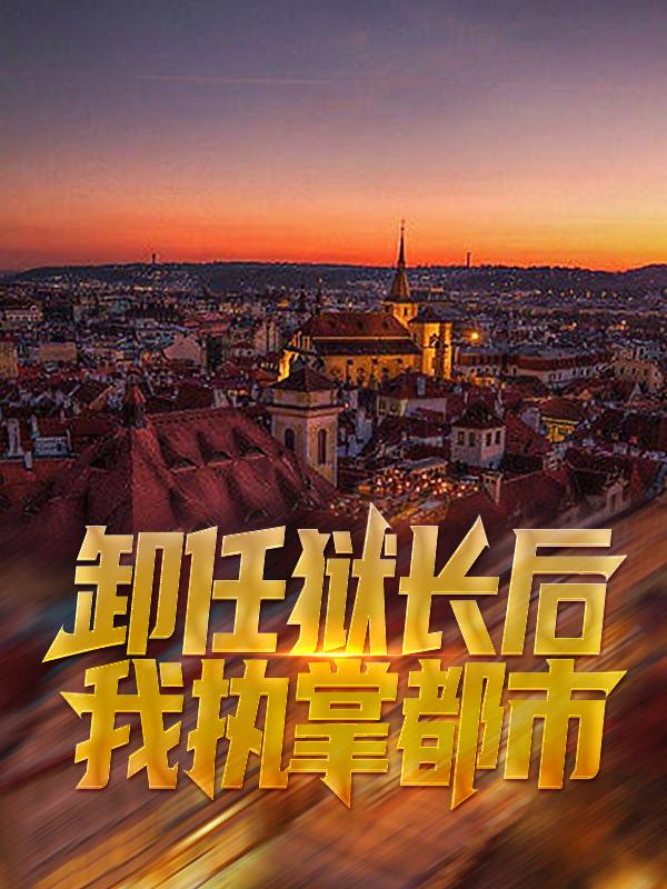 完整版《卸任狱长后，我执掌都市》全文阅读