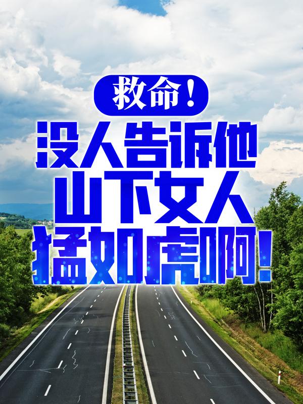 小说《救命！没人告诉他山下女人猛如虎啊！》全文免费阅读-优文网