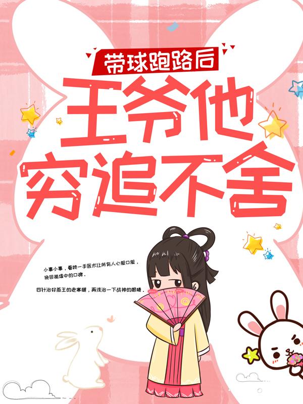 带球跑路后，王爷他穷追不舍小说阅读，带球跑路后，王爷他穷追不舍完整版-经典文学