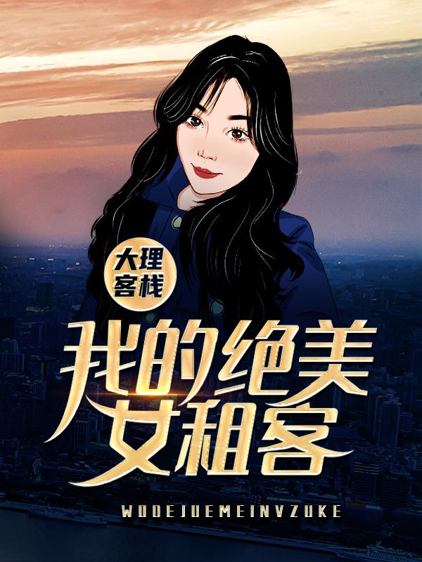 《大理客栈：我的绝美女租客》小说章节列表免费试读，女性小说在线阅读