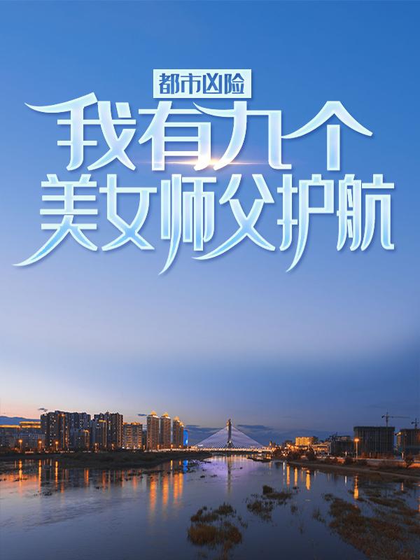 完整版《都市凶险，我有九个美女师父护航》全章节阅读-书格格