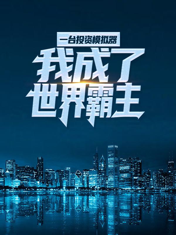 主角叫力欧张衡李飞小说一台投资模拟器，我成了世界霸主全文免费阅读