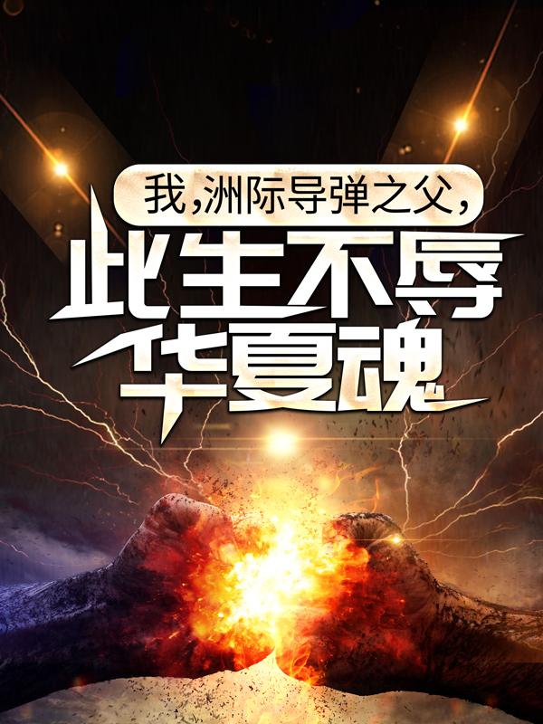我，洲际导弹之父，此生不辱华夏魂！全文免费阅读，我，洲际导弹之父，此生不辱华夏魂！无弹窗在线阅读