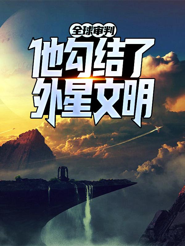 全球审判：他勾结了外星文明？斯芙琳徐阎徐教授，全球审判：他勾结了外星文明？在线无弹窗阅读