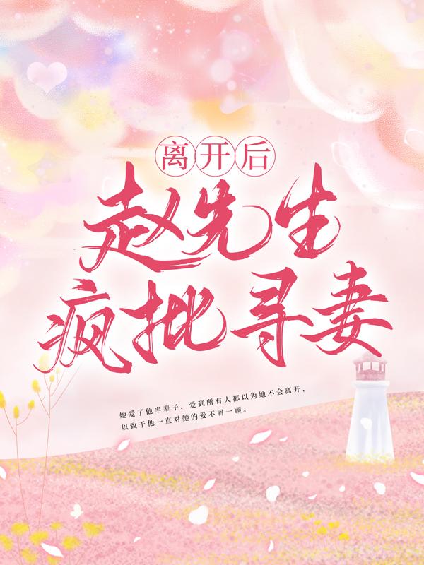《离开后，赵先生疯批寻妻》小说全文在线试读，《离开后，赵先生疯批寻妻》最新章节目录