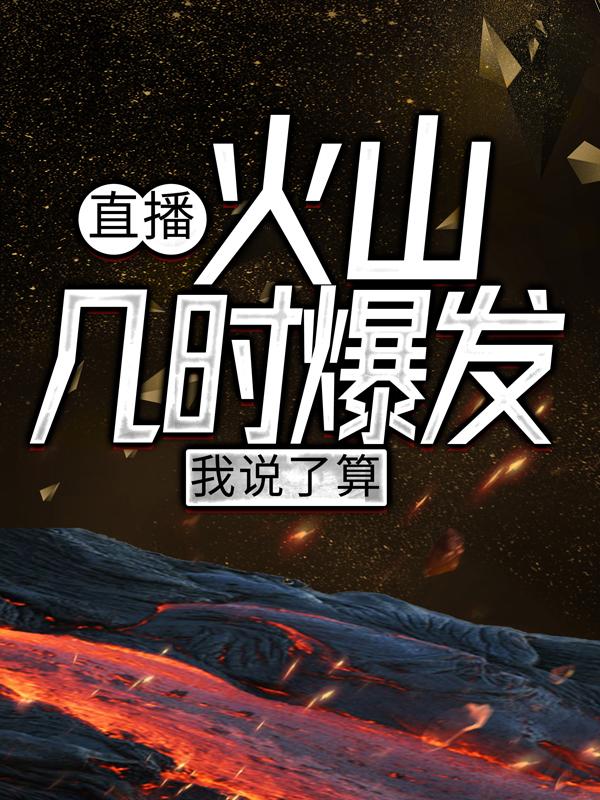 完整版《直播：火山几时爆发，我说了算！》全章节阅读