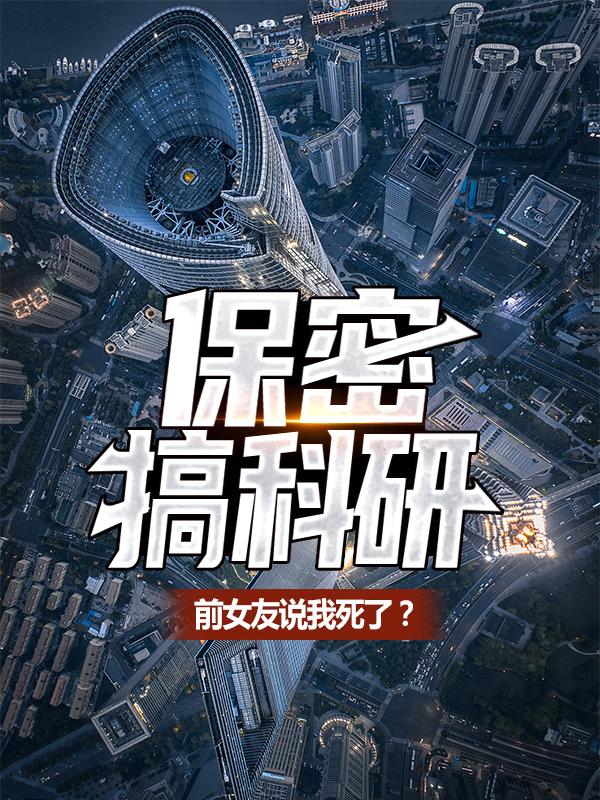 保密搞科研，前女友说我死了？负责人萧峰，保密搞科研，前女友说我死了？最新章节