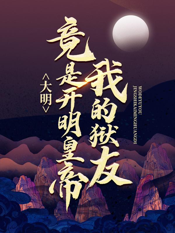 大明：我的狱友竟是开明皇帝最新章节，大明：我的狱友竟是开明皇帝免费阅读