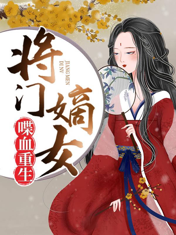 将门嫡女喋血重生最新章节，将门嫡女喋血重生全文在线阅读