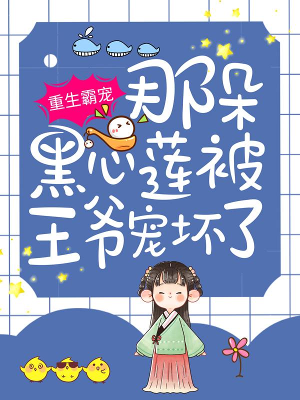 《重生霸宠：那朵黑心莲被王爷宠坏了》小说章节列表免费试读，谢老谢子娪谢子琛夫人小说在线阅读