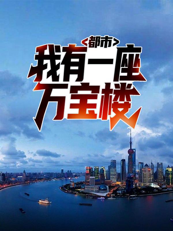 都市：我有一座万宝楼免费阅读，都市：我有一座万宝楼唐雅李飞周敏
