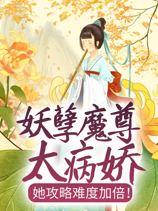 妖孽魔尊太病娇，她攻略难度加倍！主角不甜啊小说完整版全文在线阅读