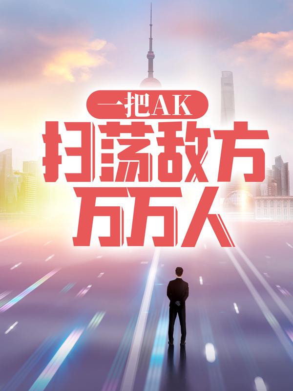 小说《一把AK，扫荡敌方万万人》全文免费阅读