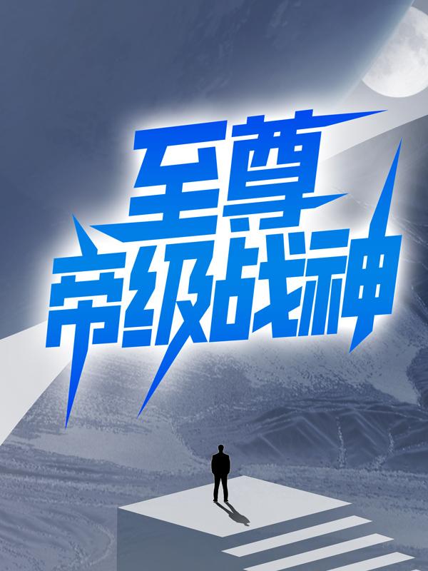 至尊帝级战神免费阅读，至尊帝级战神章节目录