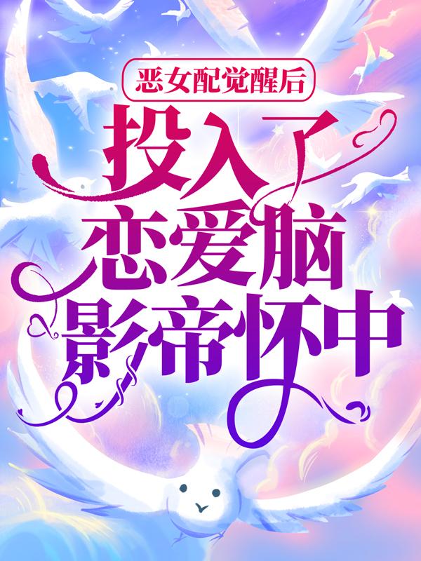 完整版《恶女配觉醒后，投入了恋爱脑影帝怀中》免费阅读