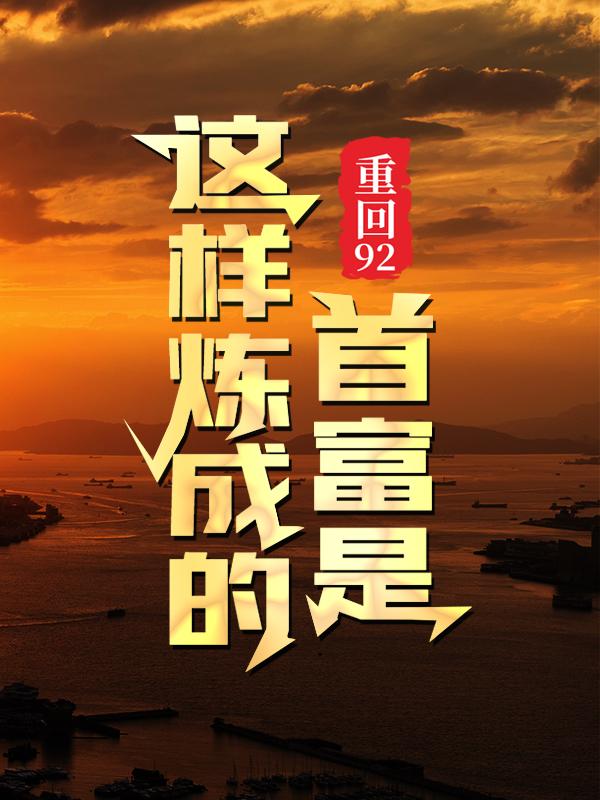 叶小文吴祖望小说在线全文免费阅读（重回92：首富是这样炼成的无弹窗无删减）-优文网