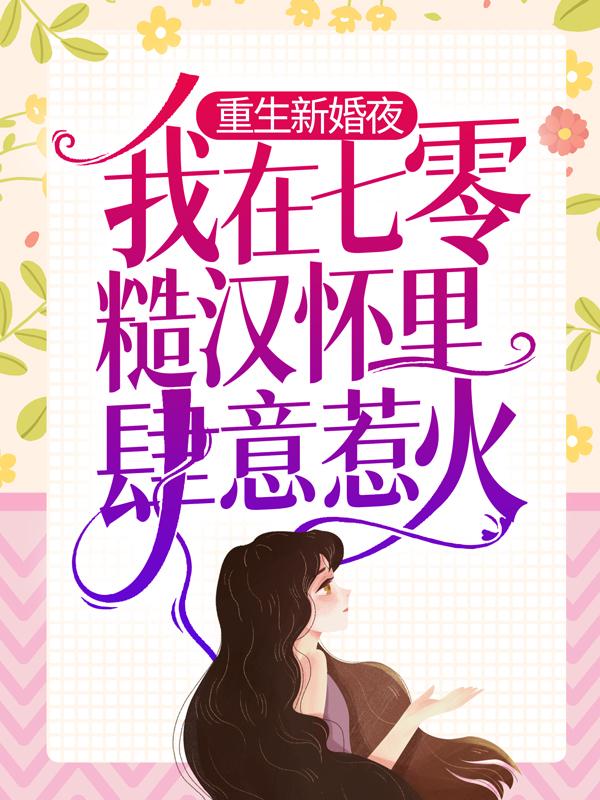 重生新婚夜，我在七零糙汉怀里肆意惹火全文免费阅读，重生新婚夜，我在七零糙汉怀里肆意惹火无弹窗在线阅读