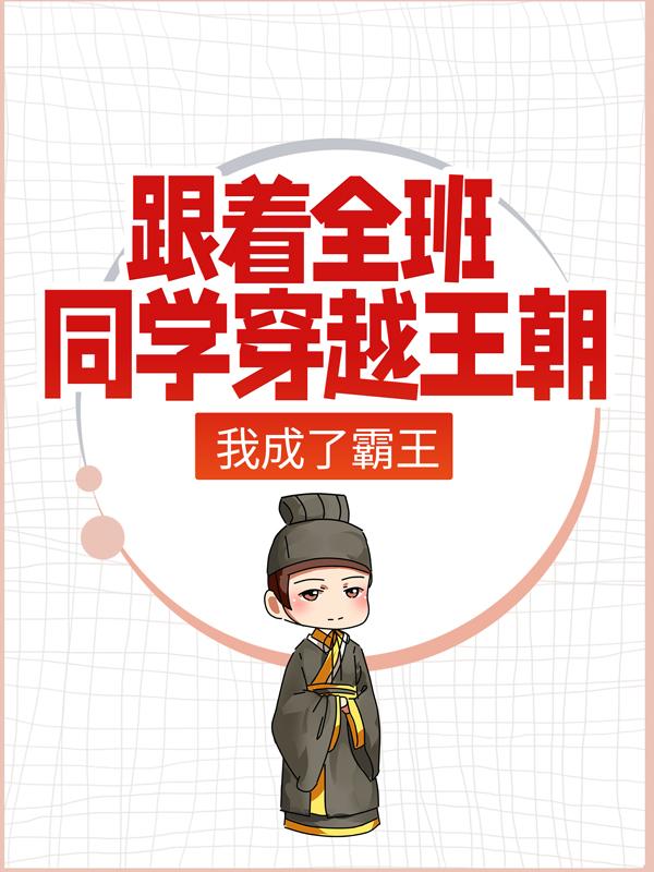 跟着全班同学穿越王朝，我成了霸王最新章节，跟着全班同学穿越王朝，我成了霸王免费阅读