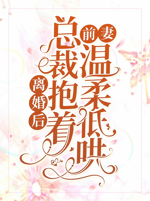 主角厉柏琛陆浅浅小说离婚后，总裁抱着前妻温柔低哄免费阅读-经典文学