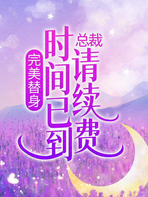 精选热门小说《完美替身：总裁，时间已到请续费》结局+后续