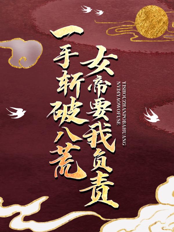 一手斩破八荒，女帝要我负责慕容情李牧，一手斩破八荒，女帝要我负责在线无弹窗阅读-经典文学