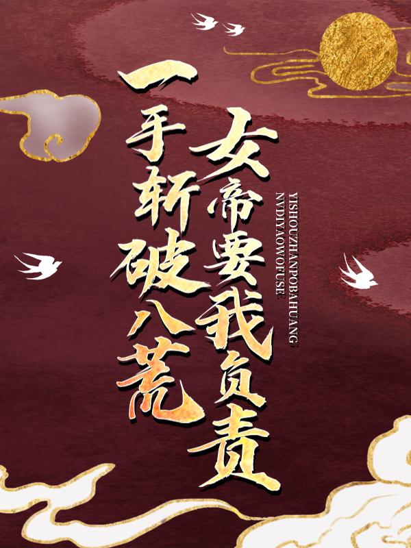 完整版《一手斩破八荒，女帝要我负责》章节目录在线阅读