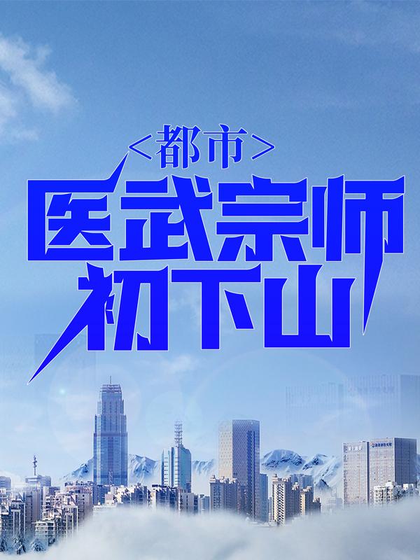 都市：医武宗师初下山小说，都市：医武宗师初下山巫九林凡前辈-个性文学