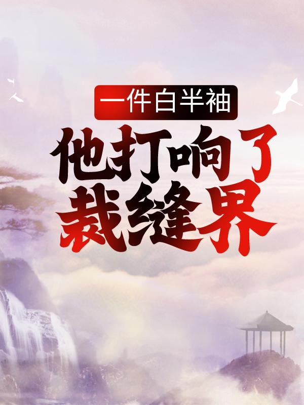 一件白半袖，他打响了裁缝界全章节免费在线阅读，郝一靶完结版