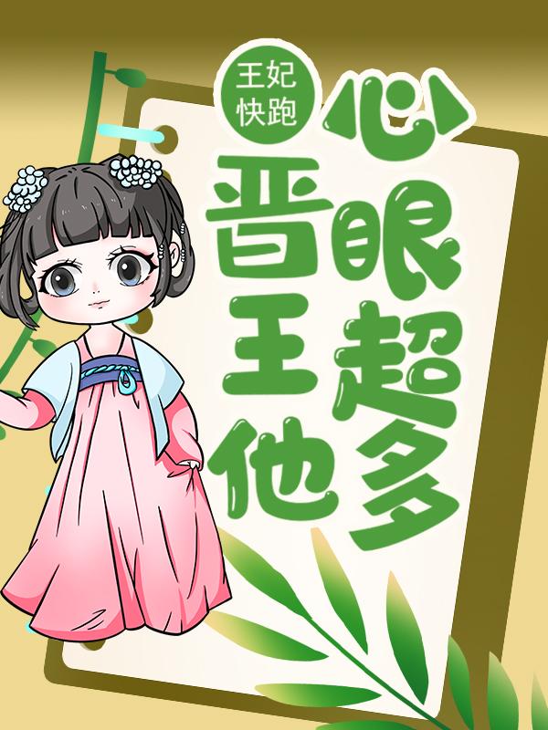完整版《王妃快跑，晋王他心眼超多！》全章节阅读-经典文学