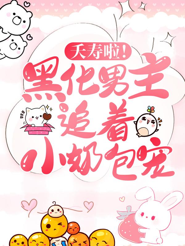 夭寿啦！黑化男主追着小奶包宠云橙小公主，夭寿啦！黑化男主追着小奶包宠全文在线阅读
