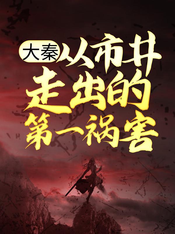 大秦：从市井走出的第一祸害免费阅读，大秦：从市井走出的第一祸害王太虚丁宁人物