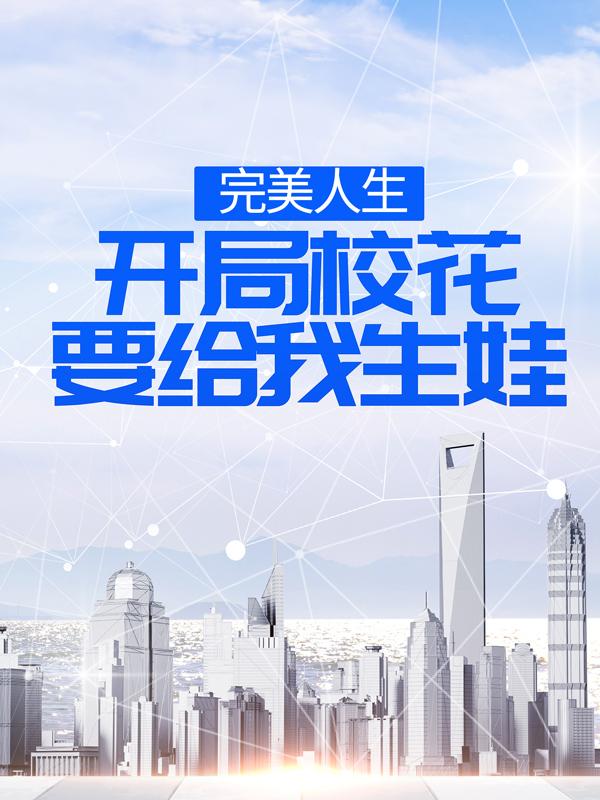 《完美人生，开局校花要给我生娃》小说全文在线试读，《完美人生，开局校花要给我生娃》最新章节目录-经典文学
