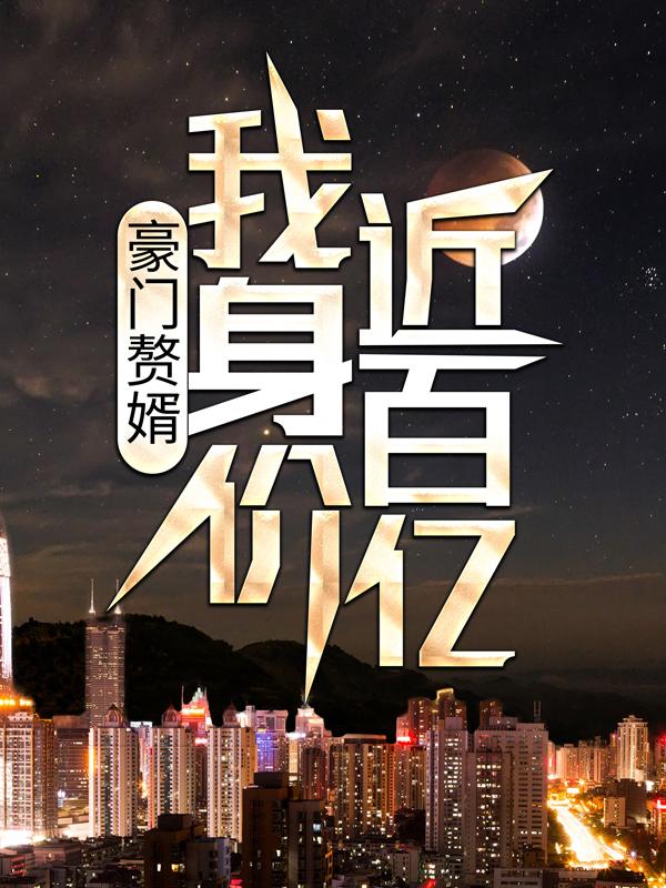 豪门赘婿：我身价近百亿小说阅读，豪门赘婿：我身价近百亿完整版-经典文学