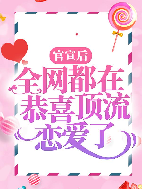 官宣后，全网都在恭喜顶流恋爱了小说，官宣后，全网都在恭喜顶流恋爱了全文在线阅读