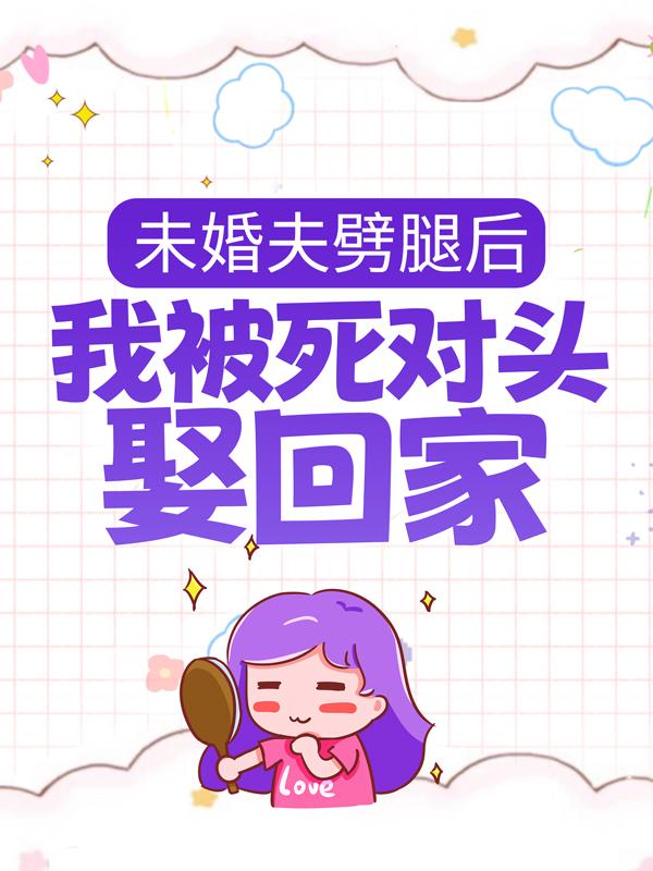《未婚夫劈腿后，我被死对头娶回家》小说全文在线试读，《未婚夫劈腿后，我被死对头娶回家》最新章节目录