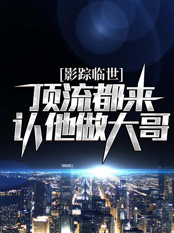 《影踪临世：顶流都来认他做大哥？》小说章节列表免费试读，林跃布莱尔小说在线阅读