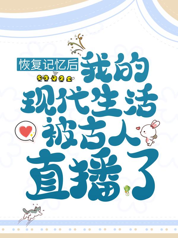 求恢复记忆后，我的现代生活被古人直播了小说免费资源