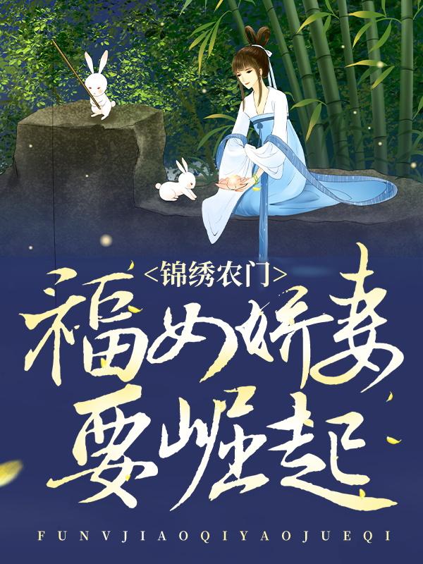 《锦绣农门：福女娇妻要崛起》全集免费在线阅读（二丫傅宁）