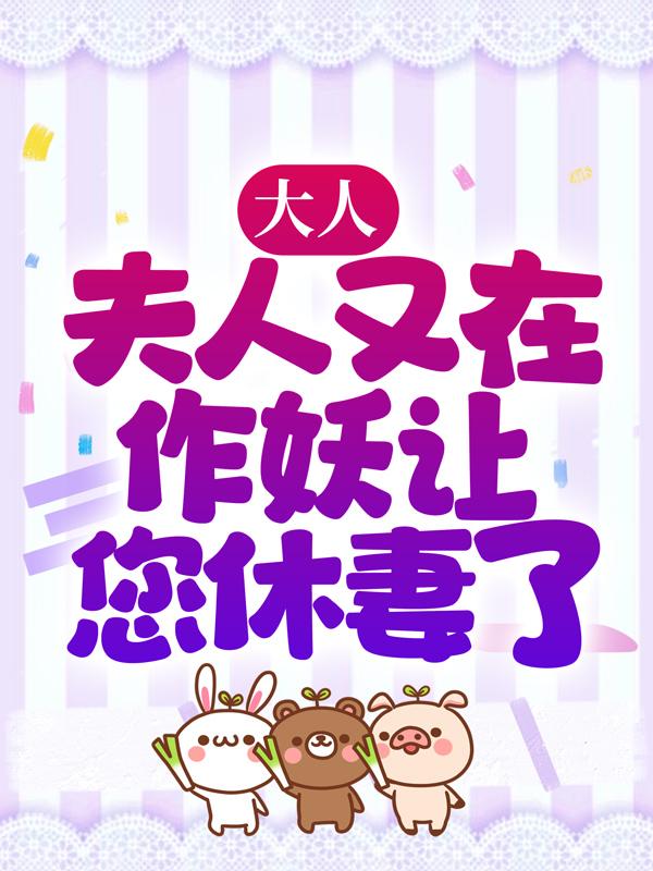 已完结小说《大人，夫人又在作妖让您休妻了》全章节在线阅读