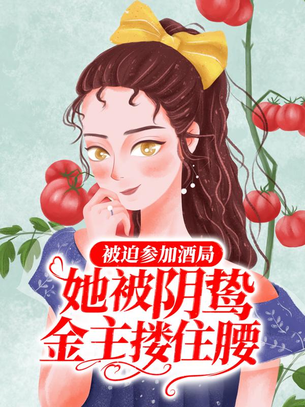 林婶舒苒秦严小说《被迫参加酒局，她被阴鸷金主搂住腰》在线阅读