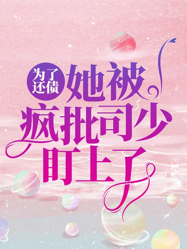 主人公苏云熙小说为了还债，她被疯批司少盯上了在线全文阅读