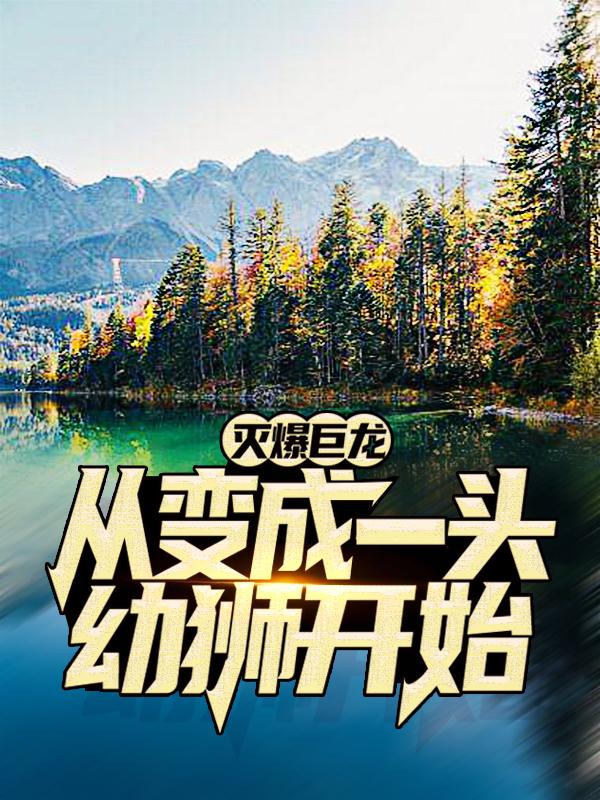 灭爆巨龙，从变成一头幼狮开始夜天老头疯子小说免费阅读-优文网