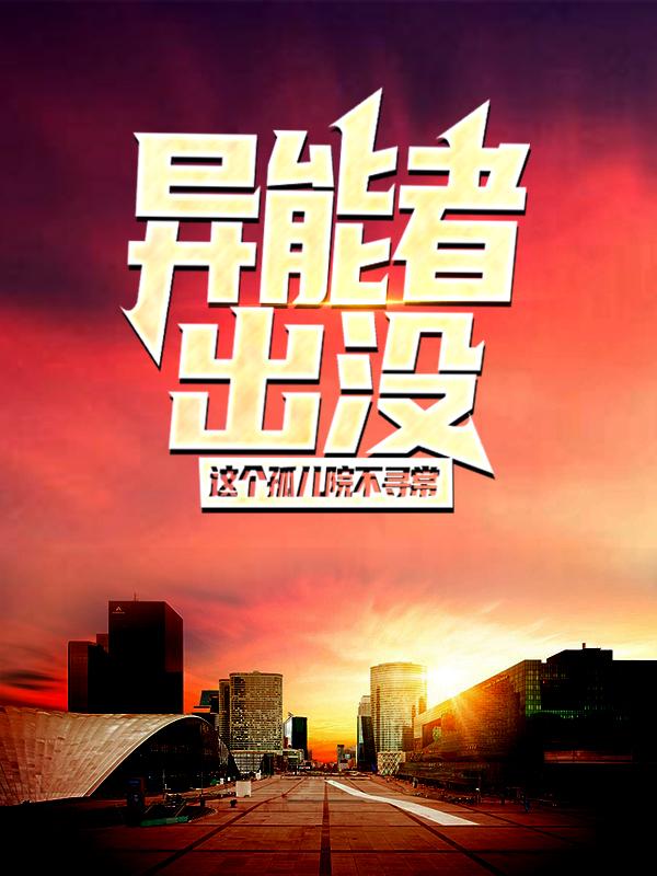 异能者出没，这个孤儿院不寻常崔姚魏婷婷小说免费阅读
