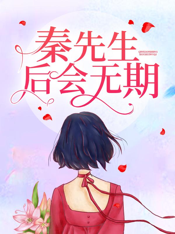 秦先生，后会无期秦御林笙，秦先生，后会无期小说免费阅读-经典文学