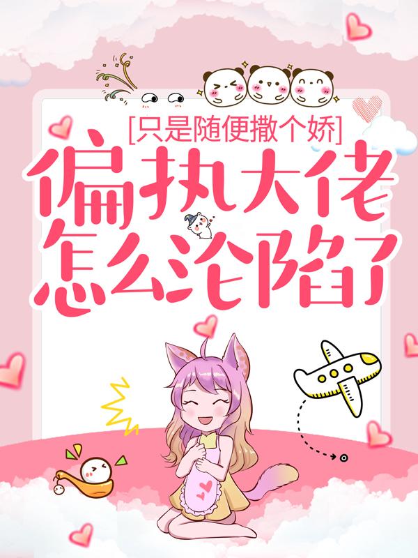 只是随便撒个娇，偏执大佬怎么沦陷了？小说，只是随便撒个娇，偏执大佬怎么沦陷了？最新章节